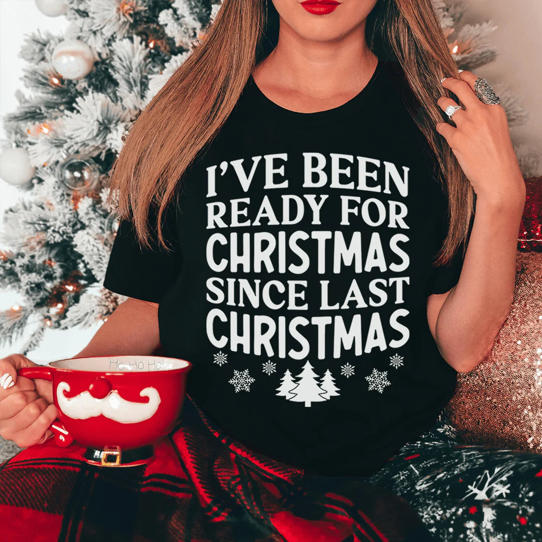 I'Ve Been Ready for Christmas since Last Christmas T-Shirt